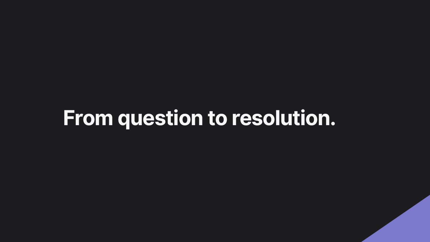 From question to resolution.