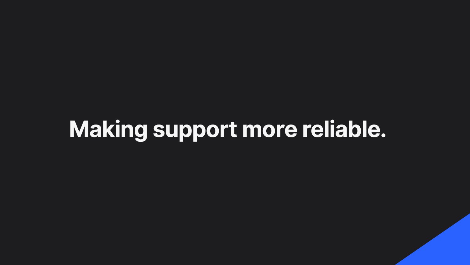 Making support more reliable.
